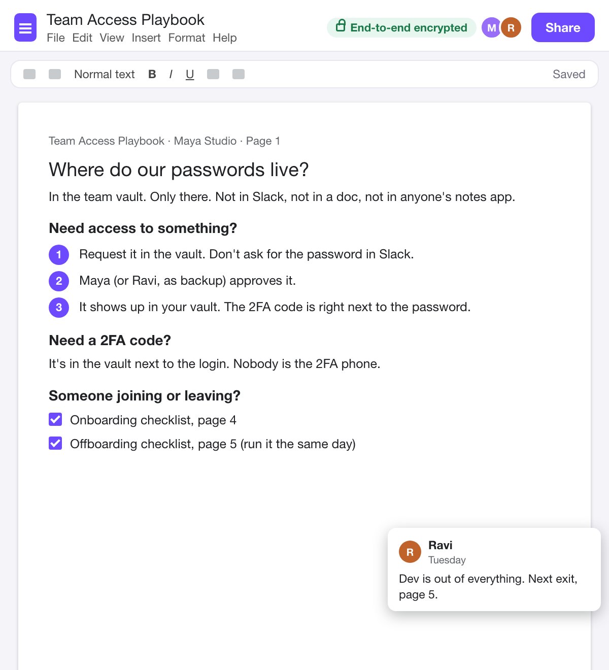 After: page 1 of the Team Access Playbook, in an end-to-end encrypted doc. Where do our passwords live? In the team vault, only there. Need access to something? Request it in the vault, Maya or Ravi approves it, and it shows up with the 2FA code next to the password. Need a 2FA code? It's in the vault, nobody is the 2FA phone. Someone joining or leaving? Onboarding checklist page 4, offboarding checklist page 5, run the same day.